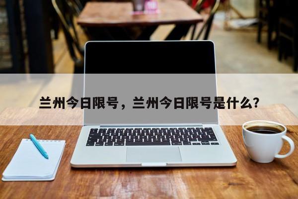 兰州今日限号，兰州今日限号是什么？