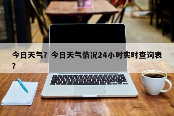 今日天气？今日天气情况24小时实时查询表？